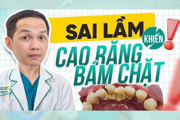 Những Sai Lầm Khiến Cao Răng Bám Chặt Khó Làm Sạch